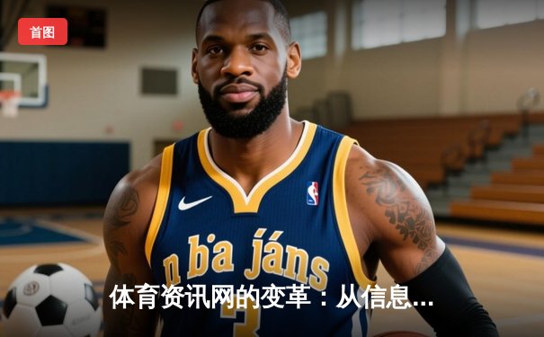 体育资讯网的变革：从信息聚合到沉浸式体验的新纪元