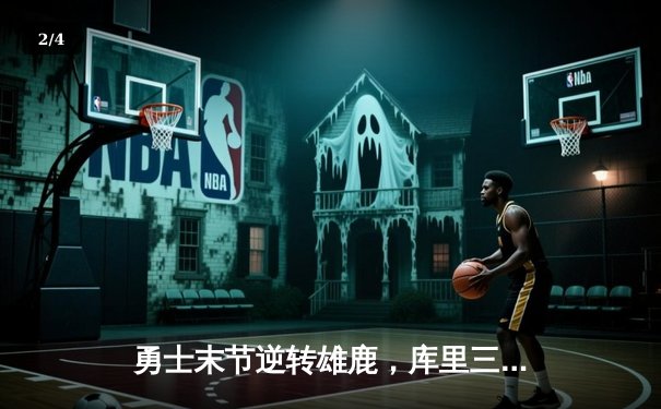 勇士末节逆转雄鹿，库里三分雨浇灭字母哥50分之夜 - 2