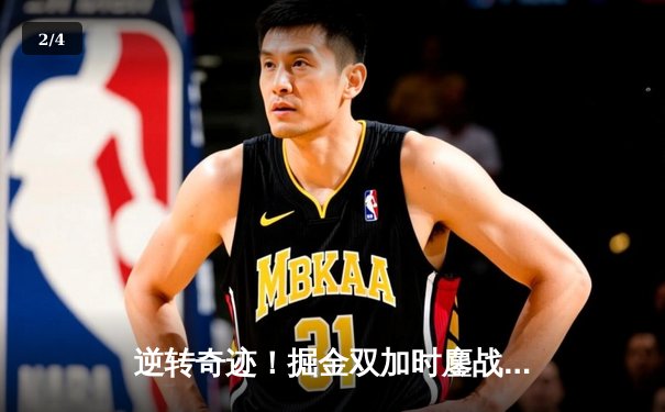 逆转奇迹！掘金双加时鏖战力克勇士，约基奇35+15+10主宰赛场 - 2