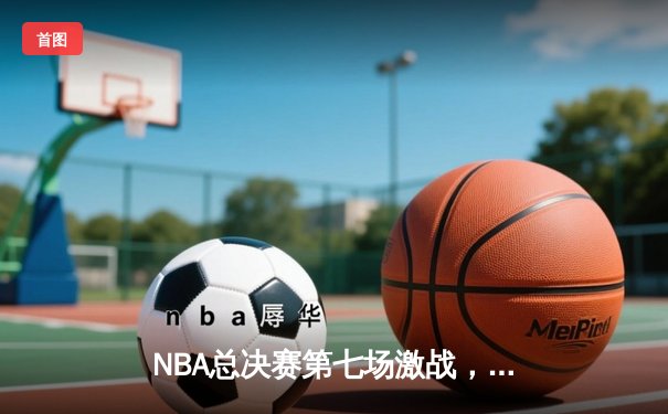 NBA总决赛第七场激战，勇士凭借库里神勇表现加时险胜凯尔特人夺得总冠军
