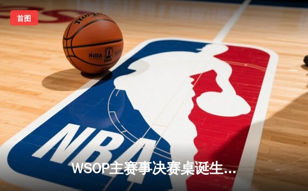 WSOP主赛事决赛桌诞生：中国选手李文豪创造历史闯入九强